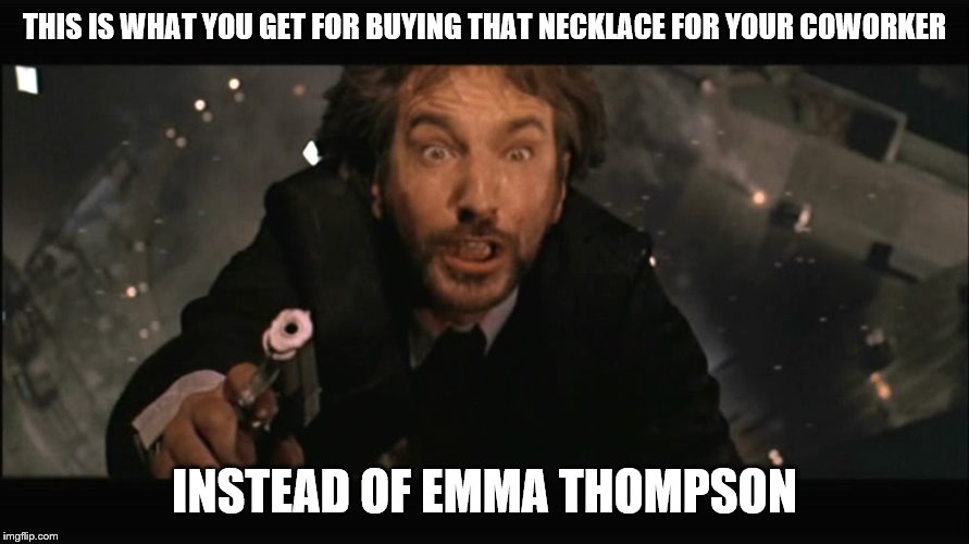 Hans Gruber fall | THIS IS WHAT YOU GET FOR BUYING THAT NECKLACE FOR YOUR COWORKER; INSTEAD OF EMMA THOMPSON | image tagged in hans gruber fall | made w/ Imgflip meme maker