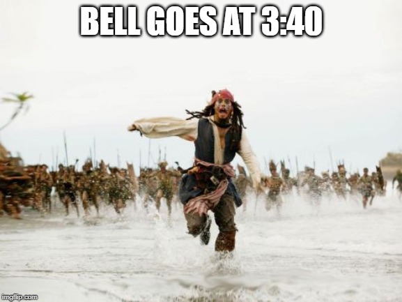 Jack Sparrow Being Chased Meme | BELL GOES AT 3:40 | image tagged in memes,jack sparrow being chased | made w/ Imgflip meme maker