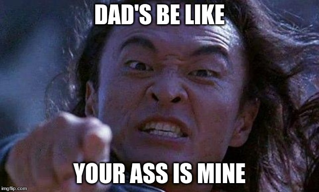 Mortal Kombat | DAD'S BE LIKE; YOUR ASS IS MINE | image tagged in mortal kombat | made w/ Imgflip meme maker