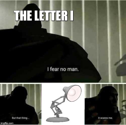 I fear no man | THE LETTER I | image tagged in i fear no man | made w/ Imgflip meme maker