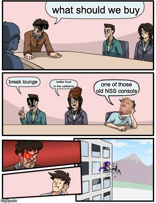 Boardroom Meeting Suggestion Meme | what should we buy; break lounge; better food in the cafeteria; one of those old NSS consols | image tagged in memes,boardroom meeting suggestion | made w/ Imgflip meme maker