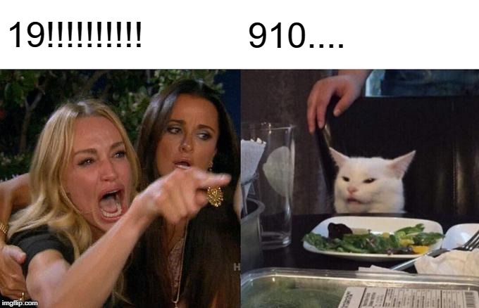 Woman Yelling At Cat Meme | 19!!!!!!!!!! 910.... | image tagged in memes,woman yelling at cat | made w/ Imgflip meme maker