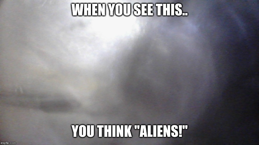 the f? | WHEN YOU SEE THIS.. YOU THINK "ALIENS!" | image tagged in the f | made w/ Imgflip meme maker