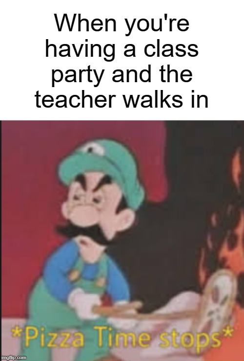 noo class party | When you're having a class party and the teacher walks in | image tagged in pizza time stops,pizza time,funny,memes,teacher,class | made w/ Imgflip meme maker