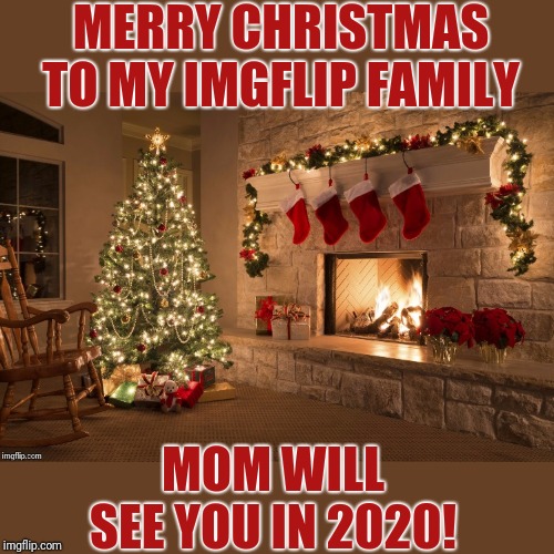 I love you all.  Listen to Dad while I'm gone. | MERRY CHRISTMAS TO MY IMGFLIP FAMILY; MOM WILL SEE YOU IN 2020! | image tagged in merry christmas,imgflip,family | made w/ Imgflip meme maker