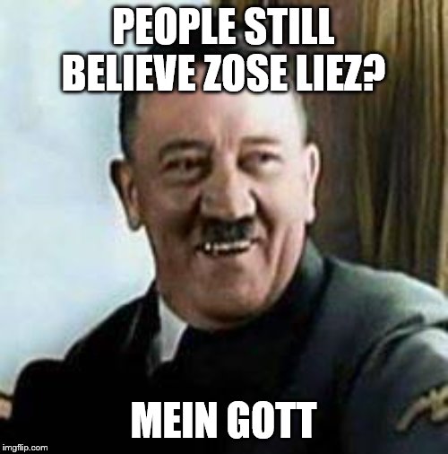 laughing hitler | PEOPLE STILL BELIEVE ZOSE LIEZ? MEIN GOTT | image tagged in laughing hitler | made w/ Imgflip meme maker