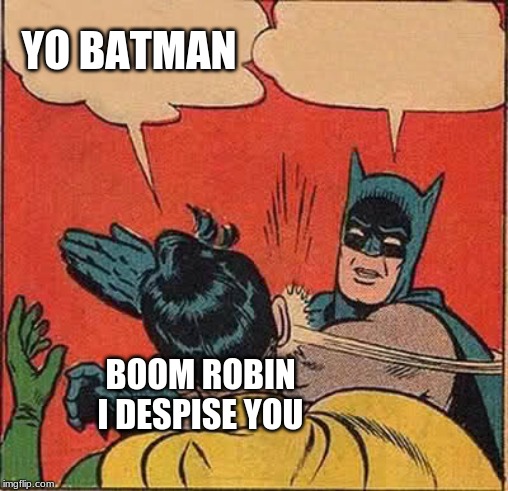 Batman Slapping Robin | YO BATMAN; BOOM ROBIN I DESPISE YOU | image tagged in memes,batman slapping robin | made w/ Imgflip meme maker