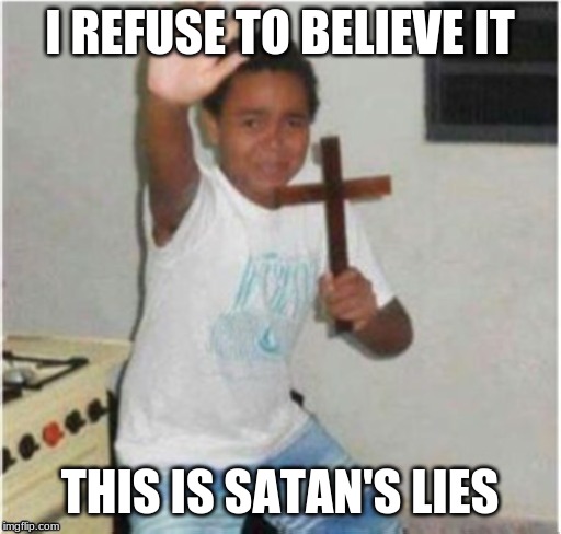Begone Satan | I REFUSE TO BELIEVE IT THIS IS SATAN'S LIES | image tagged in begone satan | made w/ Imgflip meme maker