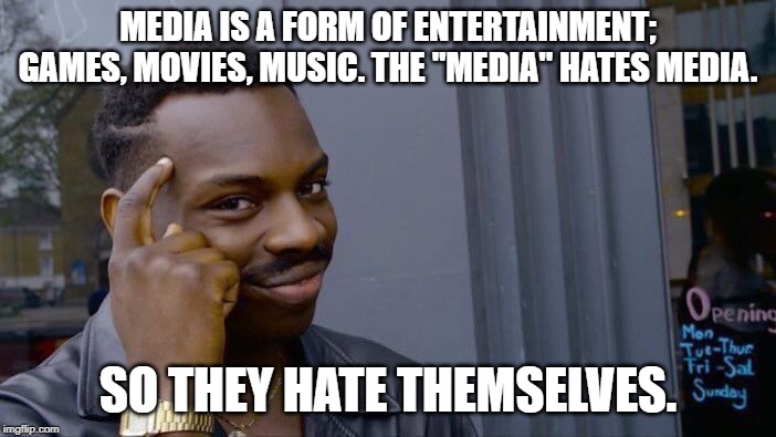 Roll Safe Think About It | MEDIA IS A FORM OF ENTERTAINMENT; GAMES, MOVIES, MUSIC. THE "MEDIA" HATES MEDIA. SO THEY HATE THEMSELVES. | image tagged in memes,roll safe think about it | made w/ Imgflip meme maker