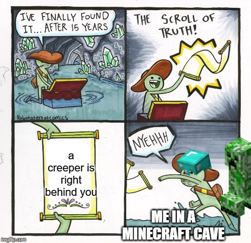 nyehhh | a creeper is right behind you; ME IN A MINECRAFT CAVE | image tagged in memes,the scroll of truth,creeper,minecraft creeper,funny,minecraft | made w/ Imgflip meme maker