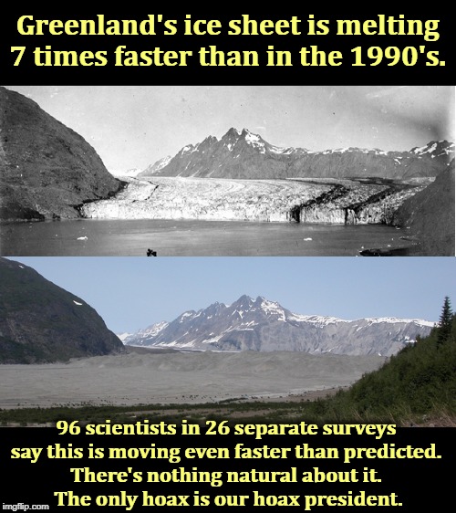 Trump barely made it through a six-month real estate course. He knows nothing about science. | Greenland's ice sheet is melting 7 times faster than in the 1990's. 96 scientists in 26 separate surveys 
say this is moving even faster than predicted. 
There's nothing natural about it. 
The only hoax is our hoax president. | image tagged in greenland,global warming,climate change,trump,moron,idiot | made w/ Imgflip meme maker