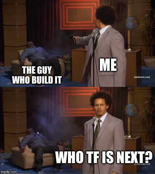 Who Killed Hannibal Meme | ME THE GUY WHO BUILD IT WHO TF IS NEXT? | image tagged in memes,who killed hannibal | made w/ Imgflip meme maker