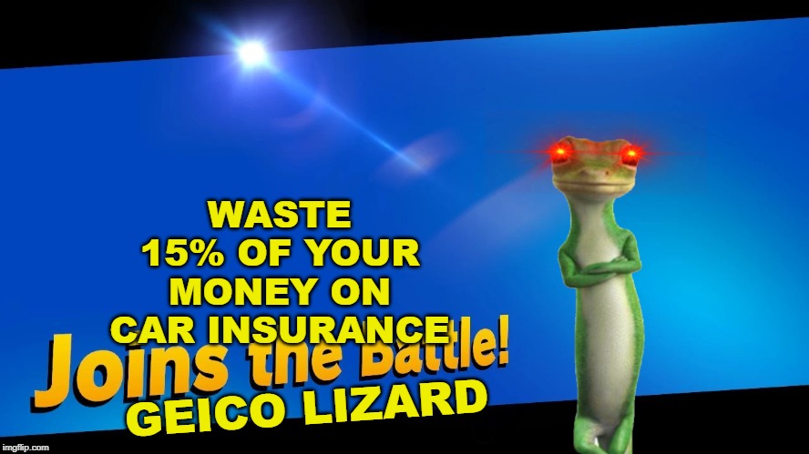 Blank Joins the battle | WASTE 15% OF YOUR MONEY ON CAR INSURANCE; GEICO LIZARD | image tagged in blank joins the battle | made w/ Imgflip meme maker