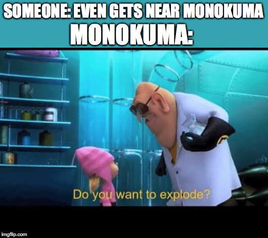 Do you want to explode | SOMEONE: EVEN GETS NEAR MONOKUMA; MONOKUMA: | image tagged in do you want to explode | made w/ Imgflip meme maker