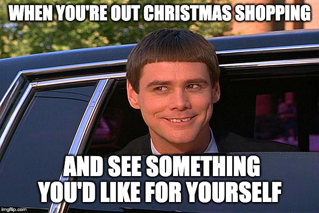 Lloyd Christmas Limo | WHEN YOU'RE OUT CHRISTMAS SHOPPING; AND SEE SOMETHING YOU'D LIKE FOR YOURSELF | image tagged in lloyd christmas limo | made w/ Imgflip meme maker