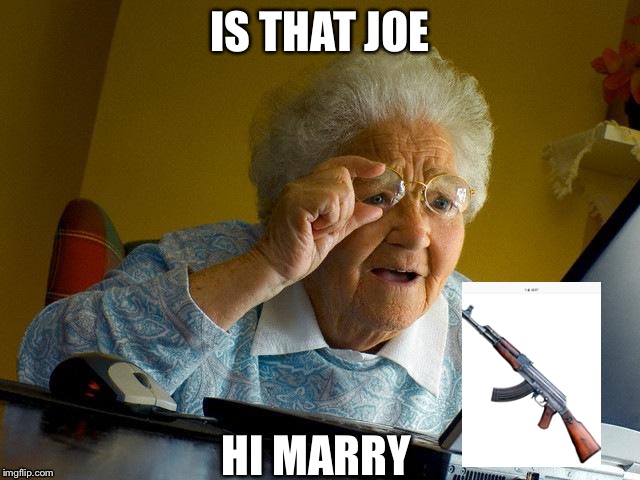 Grandma Finds The Internet | IS THAT JOE; HI MARRY | image tagged in memes,grandma finds the internet | made w/ Imgflip meme maker