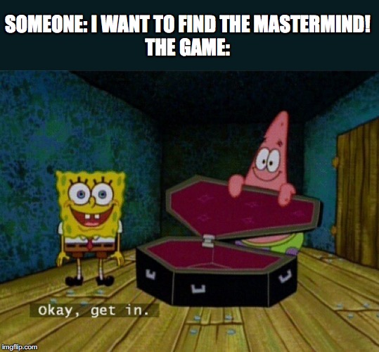 Spongebob Coffin | SOMEONE: I WANT TO FIND THE MASTERMIND!
THE GAME: | image tagged in spongebob coffin | made w/ Imgflip meme maker