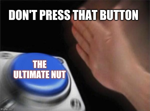 Blank Nut Button | DON'T PRESS THAT BUTTON; THE ULTIMATE NUT | image tagged in memes,blank nut button | made w/ Imgflip meme maker