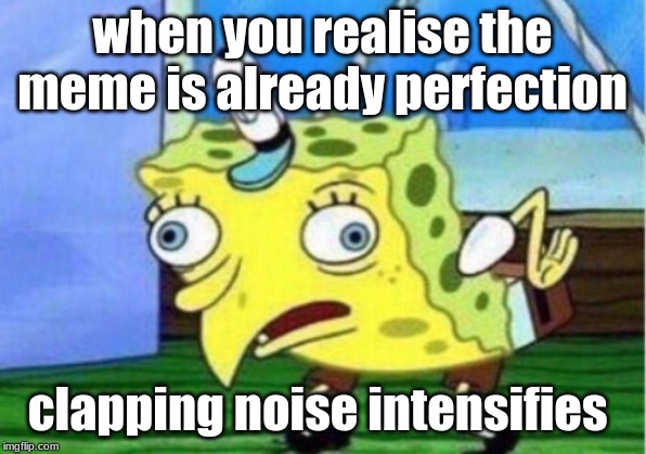Mocking Spongebob | when you realise the meme is already perfection; clapping noise intensifies | image tagged in memes,mocking spongebob | made w/ Imgflip meme maker