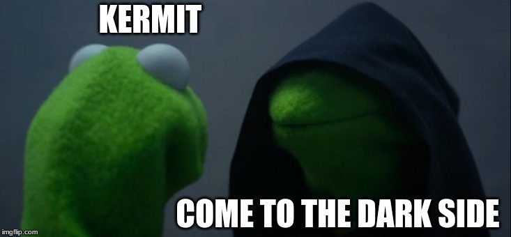 Evil Kermit | KERMIT; COME TO THE DARK SIDE | image tagged in memes,evil kermit | made w/ Imgflip meme maker