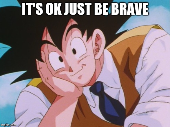 Condescending Goku Meme | IT'S OK JUST BE BRAVE | image tagged in memes,condescending goku | made w/ Imgflip meme maker