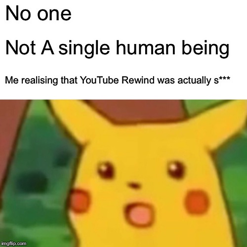 Surprised Pikachu Meme | No one; Not A single human being; Me realising that YouTube Rewind was actually s*** | image tagged in memes,surprised pikachu | made w/ Imgflip meme maker