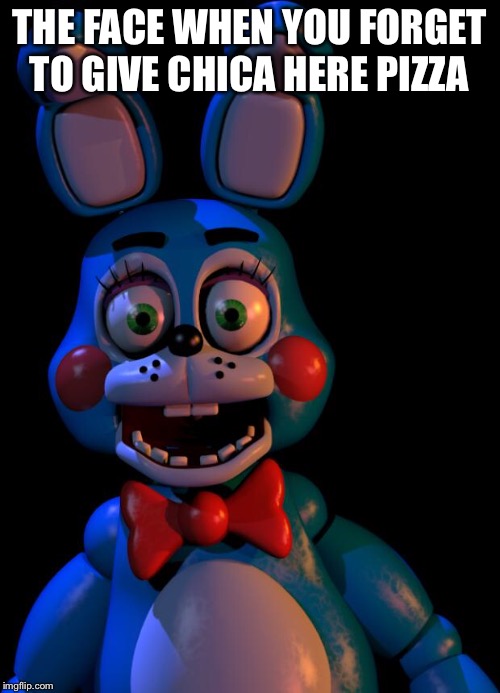 Toy Bonnie FNaF | THE FACE WHEN YOU FORGET TO GIVE CHICA HERE PIZZA | image tagged in toy bonnie fnaf | made w/ Imgflip meme maker