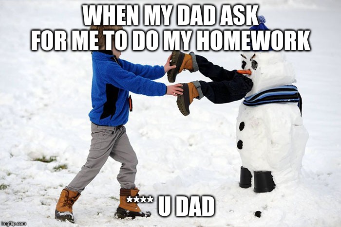 never dad never | WHEN MY DAD ASK FOR ME TO DO MY HOMEWORK; **** U DAD | image tagged in homework,snowman | made w/ Imgflip meme maker