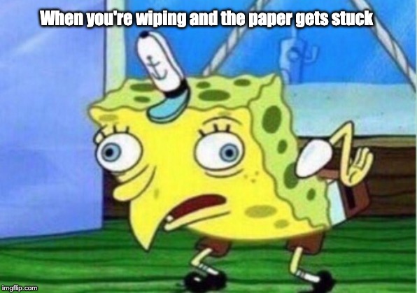 Mocking Spongebob | When you're wiping and the paper gets stuck | image tagged in memes,mocking spongebob | made w/ Imgflip meme maker