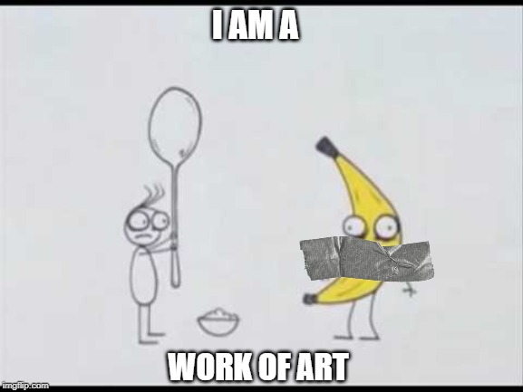 $120,000  . . . or very nearest offer | I AM A; WORK OF ART | image tagged in i am a banana,banana art,modern art sucks balls | made w/ Imgflip meme maker