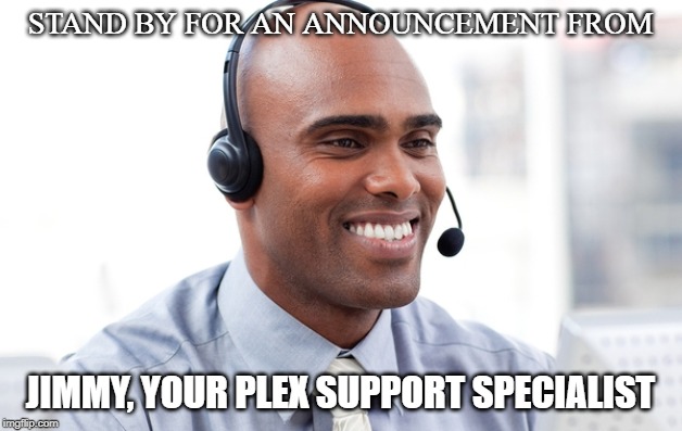 STAND BY FOR AN ANNOUNCEMENT FROM; JIMMY, YOUR PLEX SUPPORT SPECIALIST | image tagged in media | made w/ Imgflip meme maker