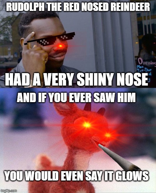 RUDOLPH THE RED NOSED REINDEER; HAD A VERY SHINY NOSE; AND IF YOU EVER SAW HIM; YOU WOULD EVEN SAY IT GLOWS | image tagged in rudolph,memes,roll safe think about it | made w/ Imgflip meme maker