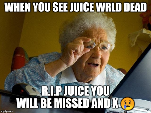 Grandma Finds The Internet Meme | WHEN YOU SEE JUICE WRLD DEAD; R.I.P JUICE YOU WILL BE MISSED AND X 😢 | image tagged in memes,grandma finds the internet | made w/ Imgflip meme maker