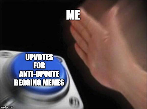 When you cringe at yourself for always doing this. | ME UPVOTES FOR ANTI-UPVOTE BEGGING MEMES | image tagged in memes,blank nut button,upvote begging,upvotes,lol,begging for upvotes | made w/ Imgflip meme maker