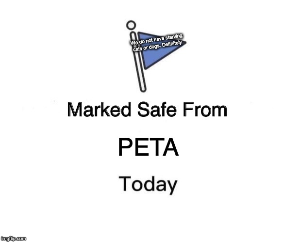 Marked Safe From Meme | We do not have starving cats or dogs. Definitely; PETA | image tagged in memes,marked safe from | made w/ Imgflip meme maker