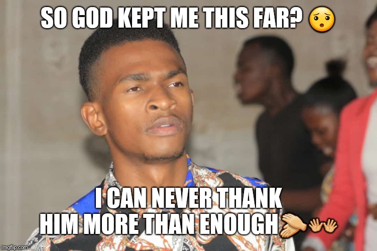 Prophet Benedict | SO GOD KEPT ME THIS FAR? 😯; I CAN NEVER THANK HIM MORE THAN ENOUGH👏👐 | image tagged in prophet benedict | made w/ Imgflip meme maker