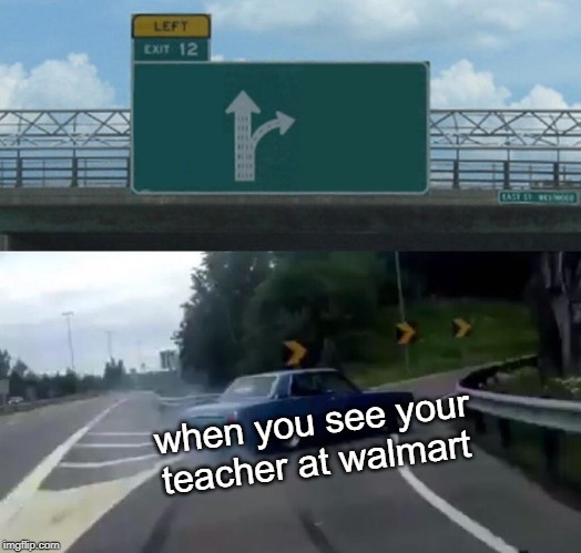 Left Exit 12 Off Ramp | when you see your teacher at walmart | image tagged in memes,left exit 12 off ramp | made w/ Imgflip meme maker