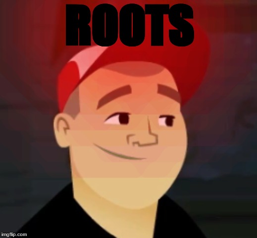 ROOTS | ROOTS | image tagged in roots | made w/ Imgflip meme maker