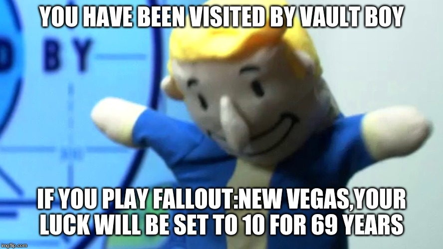 fallout | YOU HAVE BEEN VISITED BY VAULT BOY IF YOU PLAY FALLOUT:NEW VEGAS,YOUR LUCK WILL BE SET TO 10 FOR 69 YEARS | image tagged in gaming | made w/ Imgflip meme maker