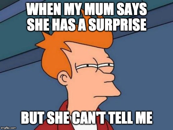 Mums need to tell us surprises | WHEN MY MUM SAYS SHE HAS A SURPRISE; BUT SHE CAN'T TELL ME | image tagged in memes,futurama fry,repost | made w/ Imgflip meme maker