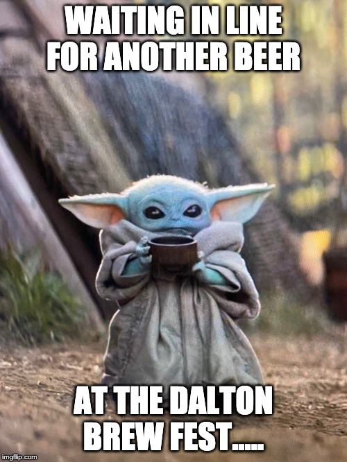 BABY YODA TEA | WAITING IN LINE FOR ANOTHER BEER; AT THE DALTON BREW FEST..... | image tagged in baby yoda tea | made w/ Imgflip meme maker