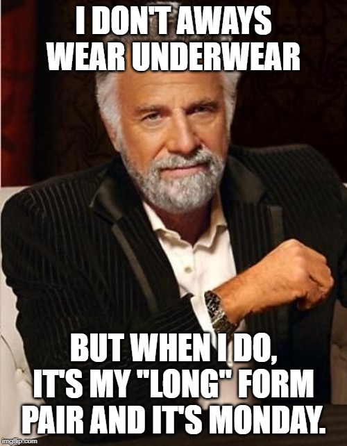i don't always | I DON'T AWAYS WEAR UNDERWEAR; BUT WHEN I DO, IT'S MY "LONG" FORM PAIR AND IT'S MONDAY. | image tagged in i don't always | made w/ Imgflip meme maker