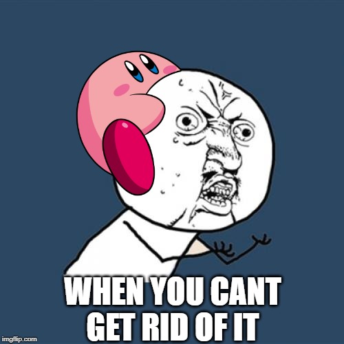 Y U No | WHEN YOU CANT GET RID OF IT | image tagged in memes,y u no | made w/ Imgflip meme maker