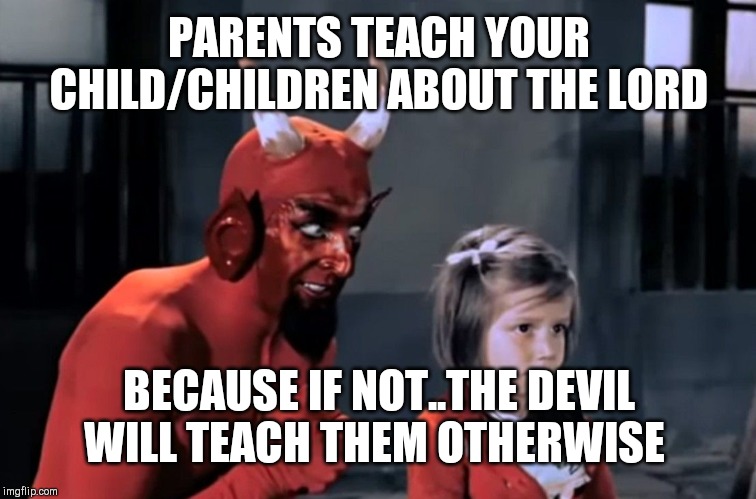 Jroc113 |  PARENTS TEACH YOUR CHILD/CHILDREN ABOUT THE LORD; BECAUSE IF NOT..THE DEVIL WILL TEACH THEM OTHERWISE | image tagged in diabo vai l | made w/ Imgflip meme maker