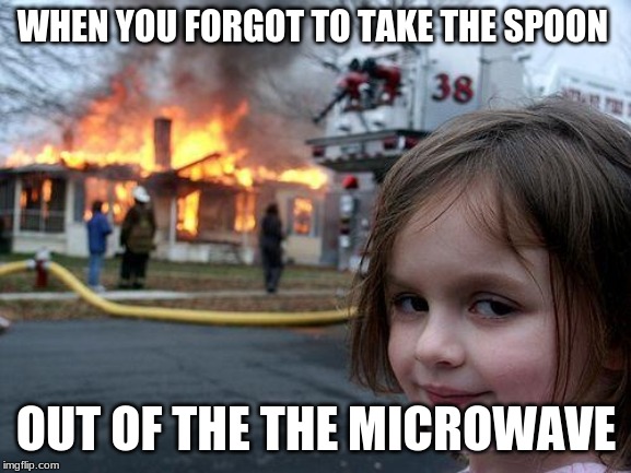 Disaster Girl Meme | WHEN YOU FORGOT TO TAKE THE SPOON; OUT OF THE THE MICROWAVE | image tagged in memes,disaster girl | made w/ Imgflip meme maker