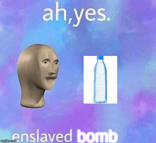 Ah Yes enslaved | bomb | image tagged in ah yes enslaved | made w/ Imgflip meme maker