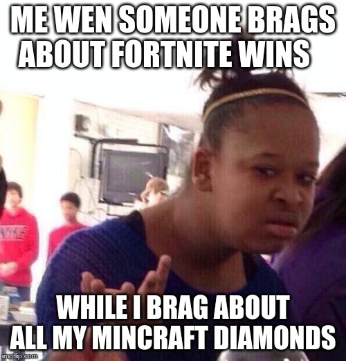 Black Girl Wat Meme | ME WEN SOMEONE BRAGS ABOUT FORTNITE WINS; WHILE I BRAG ABOUT ALL MY MINCRAFT DIAMONDS | image tagged in memes,black girl wat | made w/ Imgflip meme maker