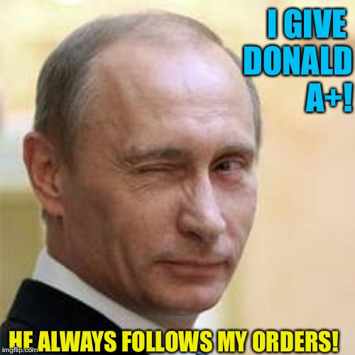 Putin Winking | I GIVE 
DONALD
 A+! HE ALWAYS FOLLOWS MY ORDERS! | image tagged in putin winking | made w/ Imgflip meme maker