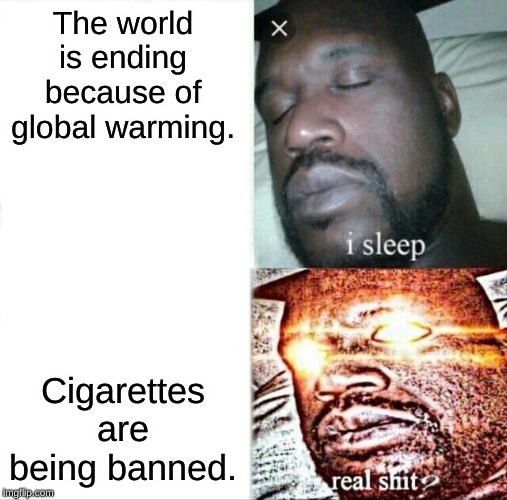 Sleeping Shaq | The world is ending because of global warming. Cigarettes are being banned. | image tagged in memes,sleeping shaq | made w/ Imgflip meme maker