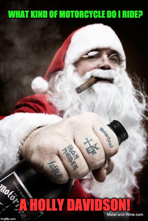 Metal Santa | WHAT KIND OF MOTORCYCLE DO I RIDE? A HOLLY DAVIDSON! | image tagged in metal santa | made w/ Imgflip meme maker